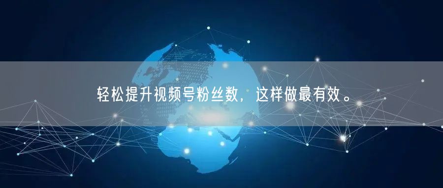 轻松提升视频号粉丝数,这样做最有效。